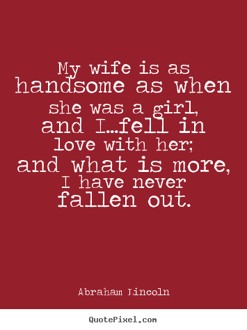 Quote about love - My wife is as handsome as when she was a girl, and i...fell in love with..