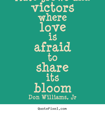 Quotes about love - Hate grows and victors where love is afraid..
