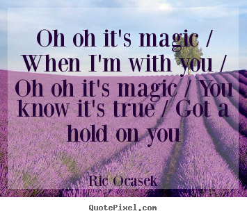 Love quotes - Oh oh it's magic / when i'm with you / oh oh it's magic..