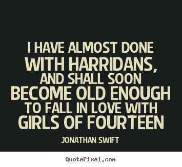 Quotes about love - I have almost done with harridans, and shall soon become..
