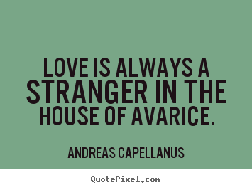 Love is always a stranger in the house of avarice. Andreas 