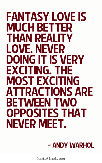 How to design picture quotes about love - Fantasy love is much better than reality love. never..