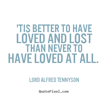 Create graphic picture quotes about love - 'tis better to have loved and lost than never..