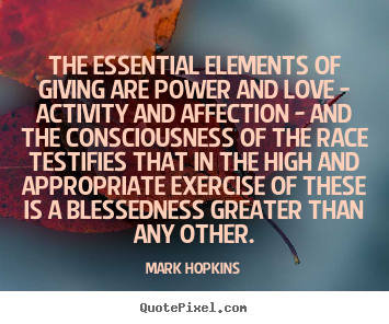 Mark Hopkins picture quotes - The essential elements of giving are power and love - activity.. - Love quote