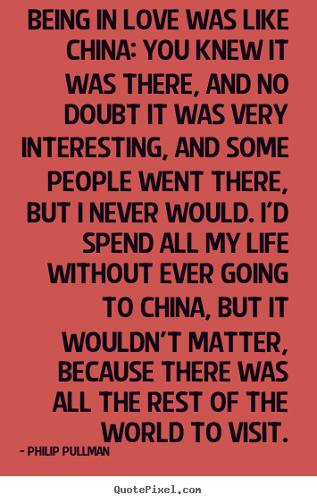 Being in love was like china: you knew it was there, and no doubt.. Philip Pullman greatest love sayings