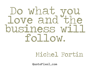 Quotes about love - Do what you love and the business will follow.