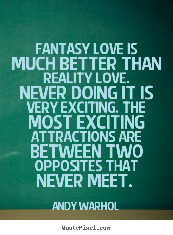 Love quotes - Fantasy love is much better than reality love. never doing it..