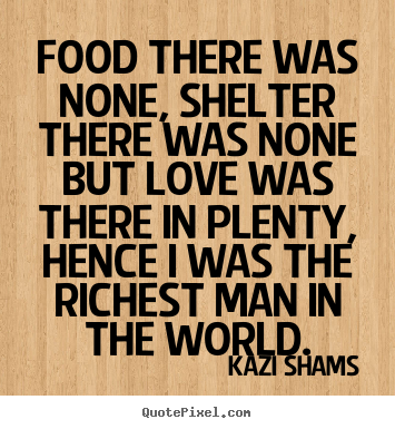Kazi Shams picture quotes - Food there was none, shelter there was none.. - Love quotes