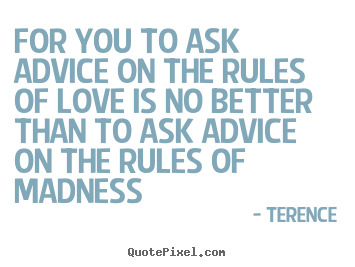 Make picture quotes about love - For you to ask advice on the rules of love is no..