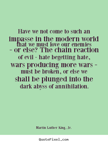 Have we not come to such an impasse in the modern world that we.. Martin Luther King, Jr. good love quote
