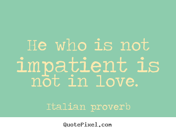 Love quotes - He who is not impatient is not in love.