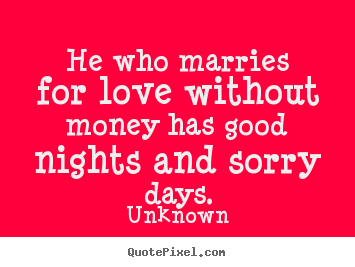 Quotes about love - He who marries for love without money has good nights and sorry..