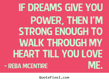 Make custom picture quotes about love - If dreams give you power, then i'm strong enough to walk..