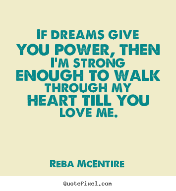 Quotes about love - If dreams give you power, then i'm strong..