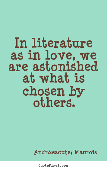 Andr&eacute; Maurois picture quote - In literature as in love, we are astonished at what.. - Love quote