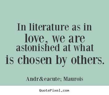 Andr&eacute; Maurois photo quotes - In literature as in love, we are astonished at what.. - Love quotes