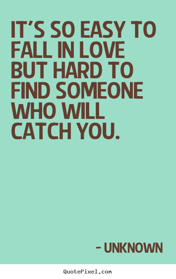 Love quotes - It's so easy to fall in love but hard to find someone who will..