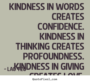 Lao Tzu photo quotes - Kindness in words creates confidence. kindness in thinking creates profoundness... - Love quotes