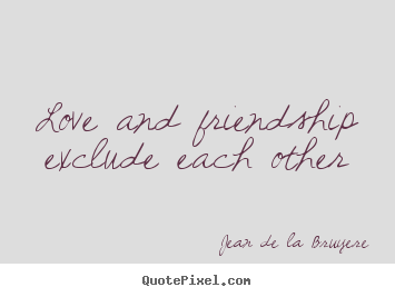 Quotes about love - Love and friendship exclude each other