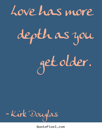 Love quote - Love has more depth as you get older.