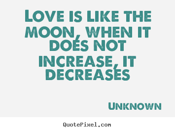 Unknown picture quotes - Love is like the moon, when it does not increase,.. - Love quotes