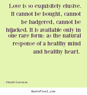 Love sayings - Love is so exquisitely elusive. it cannot be bought, cannot..