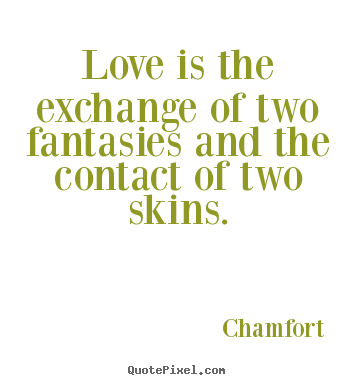 Quotes about love - Love is the exchange of two fantasies and the contact of two skins.