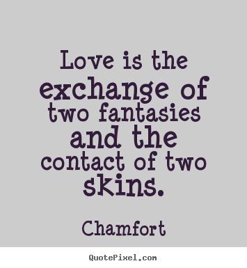 Chamfort picture quote - Love is the exchange of two fantasies and.. - Love quotes