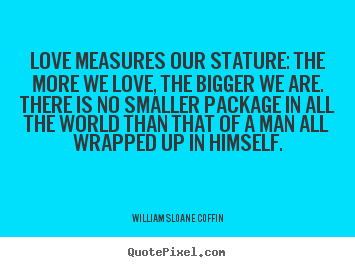 Create graphic picture quotes about love - Love measures our stature: the more we love, the bigger we are. there..