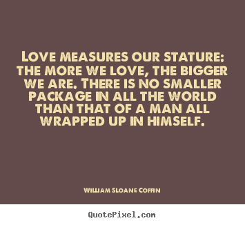 Customize picture quotes about love - Love measures our stature: the more we love, the bigger we are. there..