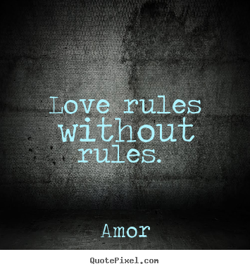 Love rules without rules.  Amor best love quotes