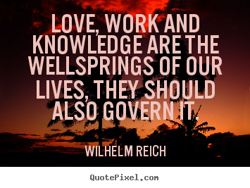 Love quotes - Love, work and knowledge are the wellsprings of..