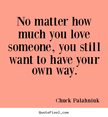 Love quotes - No matter how much you love someone, you still want to have..