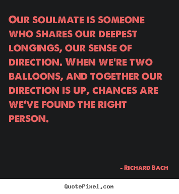 Sayings about love - Our soulmate is someone who shares our deepest longings,..