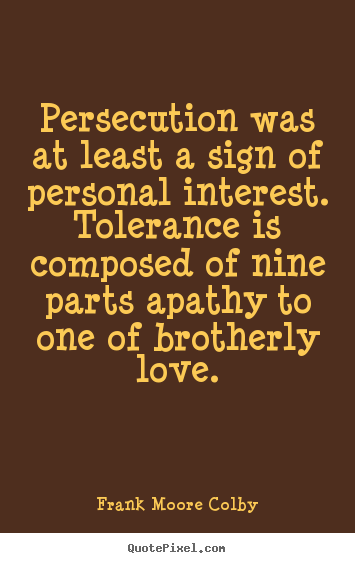 Persecution was at least a sign of personal interest. tolerance.. Frank Moore Colby top love quotes