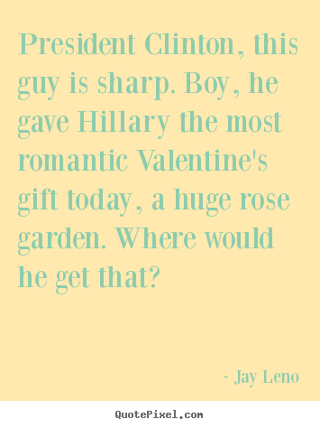 Quote about love - President clinton, this guy is sharp. boy, he gave hillary..