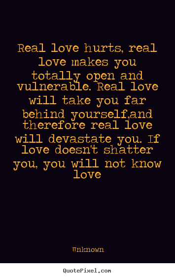 Unknown picture quotes - Real love hurts, real love makes you totally.. - Love quote