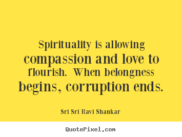Quotes about love - Spirituality is allowing compassion and love to flourish...