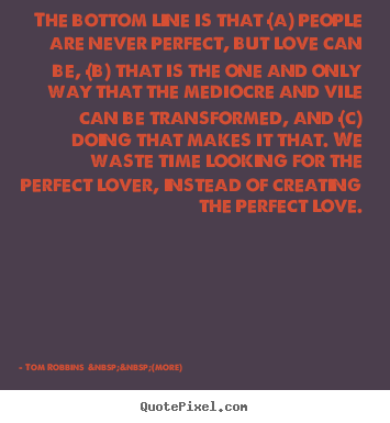 Love quote - The bottom line is that (a) people are never perfect, but..