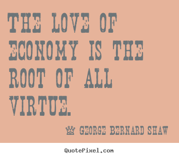Quotes about love - The love of economy is the root of all virtue.