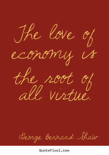 Love quotes - The love of economy is the root of all virtue.