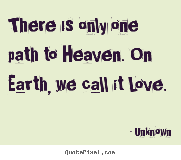 Quotes about love - There is only one path to heaven. on earth, we call it love.