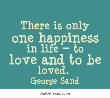Love quote - There is only one happiness in life -- to love and to be loved...