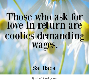 Love quotes - Those who ask for love in return are coolies demanding wages.