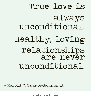 Quotes about love - True love is always unconditional. healthy, loving relationships are..