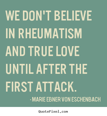 Create custom photo quote about love - We don't believe in rheumatism and true love until after..