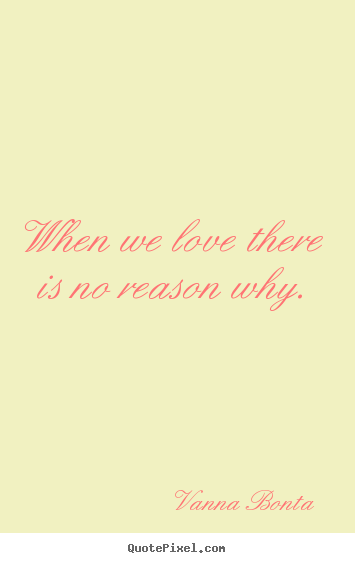 Quotes about love - When we love there is no reason why.