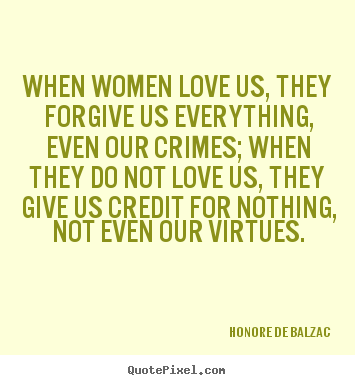 Quotes about love - When women love us, they forgive us everything,..
