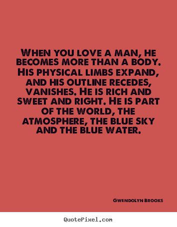 When you love a man, he becomes more than a body. his physical.. Gwendolyn Brooks top love quotes