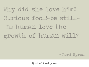 Lord Byron poster quote - Why did she love him? curious fool!—be still— is.. - Love quote
